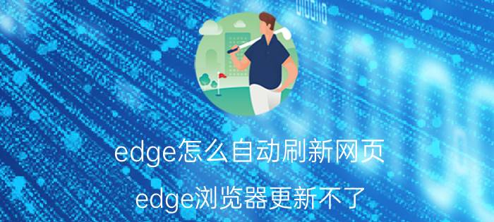 edge怎么自动刷新网页 edge浏览器更新不了？